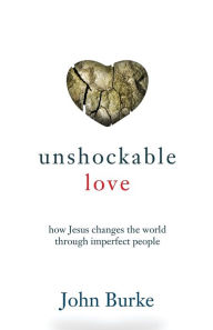 Title: Unshockable Love: How Jesus Changes the World through Imperfect People, Author: John Burke