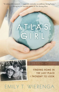 Title: Atlas Girl: Finding Home in the Last Place I Thought to Look, Author: Emily T. Wierenga