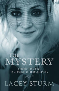 Title: The Mystery: Finding True Love in a World of Broken Lovers, Author: Lacey Sturm
