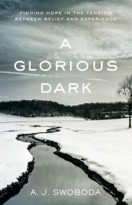 Title: A Glorious Dark: Finding Hope in the Tension between Belief and Experience, Author: A. J. Swoboda