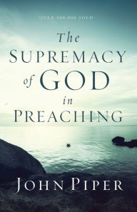 Title: The Supremacy of God in Preaching, Author: John Piper