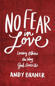 Title: No Fear in Love: Loving Others the Way God Loves Us, Author: Andy Braner