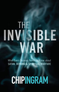 Title: The Invisible War: What Every Believer Needs to Know about Satan, Demons, and Spiritual Warfare, Author: Chip Ingram