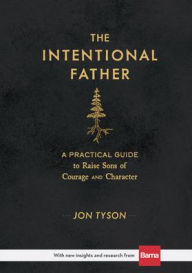 Title: The Intentional Father: A Practical Guide to Raise Sons of Courage and Character, Author: Jon Tyson