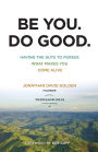 Be You. Do Good.: Having the Guts to Pursue What Makes You Come Alive