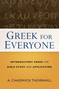 Title: Greek for Everyone: Introductory Greek for Bible Study and Application, Author: A. Chadwick Thornhill