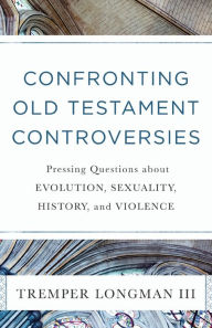 Title: Confronting Old Testament Controversies: Pressing Questions about Evolution, Sexuality, History, and Violence, Author: Tremper Longman