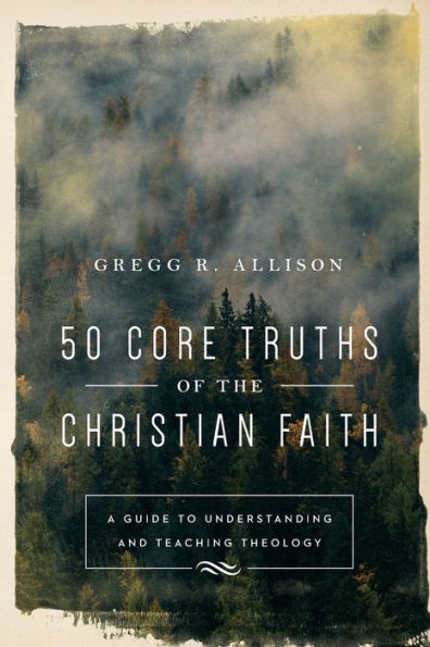 50 Core Truths of the Christian Faith: A Guide to Understanding and Teaching Theology