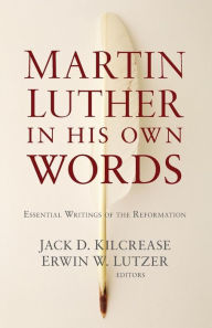 Title: Martin Luther in His Own Words: Essential Writings of the Reformation, Author: Jack D. Kilcrease