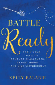 Title: Battle Ready: Train Your Mind to Conquer Challenges, Defeat Doubt, and Live Victoriously, Author: Vera T Sos