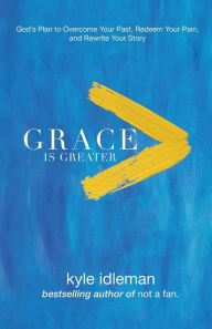 Title: Grace Is Greater: God's Plan to Overcome Your Past, Redeem Your Pain, and Rewrite Your Story, Author: Kyle Idleman
