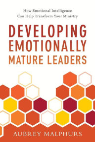 Title: Developing Emotionally Mature Leaders: How Emotional Intelligence Can Help Transform Your Ministry, Author: Aubrey Malphurs