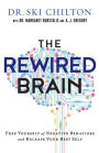 The Rewired Brain: Free Yourself of Negative Behaviors and Release Your Best Self