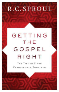 Title: Getting the Gospel Right: The Tie That Binds Evangelicals Together, Author: R. C. Sproul