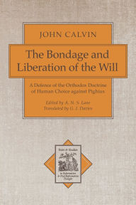 Title: The Bondage and Liberation of the Will: A Defence of the Orthodox Doctrine of Human Choice against Pighius, Author: John Calvin