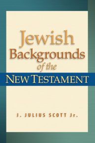 Title: Jewish Backgrounds of the New Testament, Author: J. Julius Scott