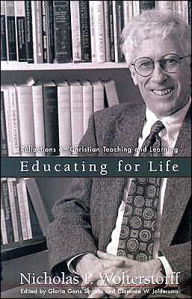 Title: Educating for Life: Reflections on Christian Teaching and Learning, Author: Nicholas P. Wolterstorff