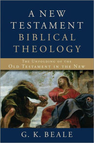 Title: A New Testament Biblical Theology: The Unfolding of the Old Testament in the New, Author: G. K. Beale