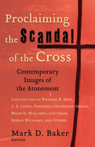 Title: Proclaiming the Scandal of the Cross: Contemporary Images of the Atonement, Author: Mark D. Baker