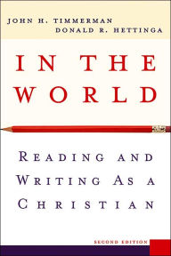 Title: In the World: Reading and Writing as a Christian / Edition 2, Author: John H. Timmerman