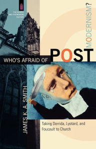 Title: Who's Afraid of Postmodernism?: Taking Derrida, Lyotard, and Foucault to Church, Author: James K. A. Smith