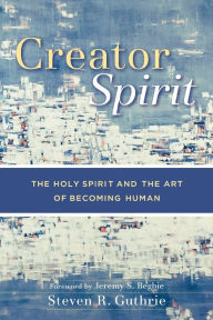 Title: Creator Spirit: The Holy Spirit and the Art of Becoming Human, Author: Steven R. Guthrie