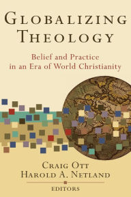 Title: Globalizing Theology: Belief and Practice in an Era of World Christianity, Author: Craig Ott