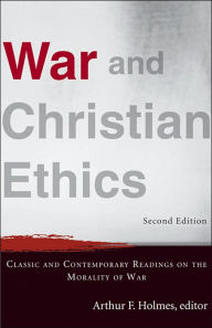 Title: War and Christian Ethics: Classic and Contemporary Readings on the Morality of War / Edition 2, Author: Arthur F. Holmes