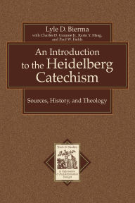 Title: An Introduction to the Heidelberg Catechism: Sources, History, and Theology, Author: Lyle D. Bierma