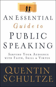 Title: An Essential Guide to Public Speaking: Serving Your Audience with Faith, Skill, and Virtue / Edition 1, Author: Quentin J. Schultze