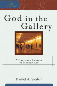 Title: God in the Gallery: A Christian Embrace of Modern Art, Author: Daniel A. Siedell