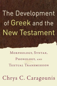 Title: The Development of Greek and the New Testament: Morphology, Syntax, Phonology, and Textual Transmission, Author: Chrys C. Caragounis
