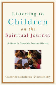 Title: Listening to Children on the Spiritual Journey: Guidance for Those Who Teach and Nurture, Author: Catherine Stonehouse