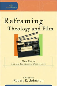 Title: Reframing Theology and Film: New Focus for an Emerging Discipline, Author: Robert K. Johnston