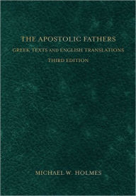 Title: The Apostolic Fathers: Greek Texts and English Translations, Author: Michael W. Holmes