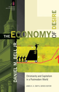 Title: The Economy of Desire: Christianity and Capitalism in a Postmodern World, Author: Daniel M. Bell