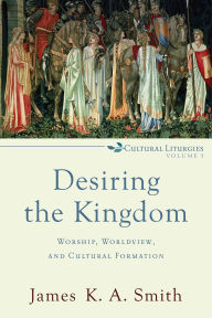 Title: Desiring the Kingdom: Worship, Worldview, and Cultural Formation, Author: James K. A. Smith