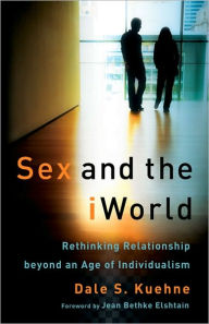 Title: Sex and the iWorld: Rethinking Relationship beyond an Age of Individualism, Author: Dale S. Kuehne