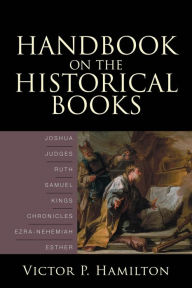 Title: Handbook on the Historical Books: Joshua, Judges, Ruth, Samuel, Kings, Chronicles, Ezra-Nehemiah, Esther, Author: Victor P. Hamilton