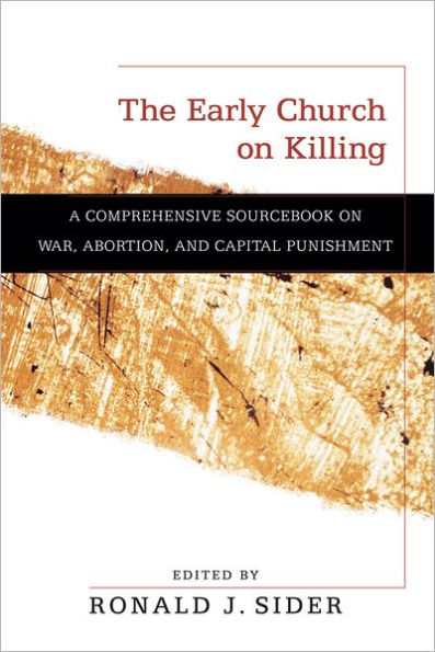The Early Church on Killing: A Comprehensive Sourcebook War, Abortion, and Capital Punishment