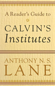 Title: A Reader's Guide to Calvin's Institutes, Author: Anthony N. S. Lane