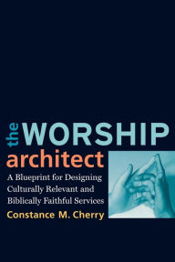 Title: The Worship Architect: A Blueprint for Designing Culturally Relevant and Biblically Faithful Services, Author: Constance M. Cherry