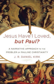 Title: Jesus Have I Loved, but Paul?: A Narrative Approach to the Problem of Pauline Christianity, Author: J. R. Daniel Kirk