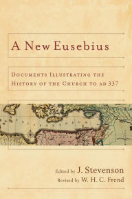 Title: A New Eusebius: Documents Illustrating the History of the Church to AD 337, Author: J. Stevenson