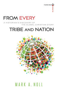 Title: From Every Tribe and Nation: A Historian's Discovery of the Global Christian Story, Author: Mark A. Noll