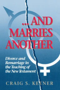 Title: And Marries Another: Divorce and Remarriage in the Teaching of the New Testament, Author: Craig S. Keener