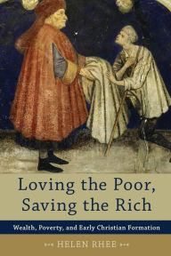 Title: Loving the Poor, Saving the Rich: Wealth, Poverty, and Early Christian Formation, Author: Helen Rhee