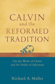 Title: Calvin and the Reformed Tradition: On the Work of Christ and the Order of Salvation, Author: Richard A. Muller