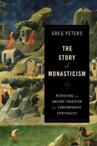 Title: The Story of Monasticism: Retrieving an Ancient Tradition for Contemporary Spirituality, Author: Greg Peters