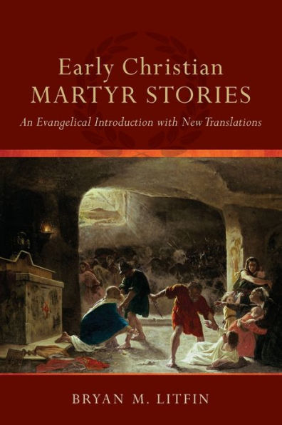 Early Christian Martyr Stories: An Evangelical Introduction with New Translations